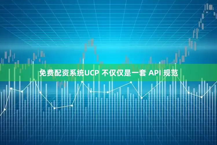 免费配资系统UCP 不仅仅是一套 API 规范
