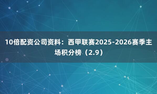 10倍配资公司资料：西甲联赛2025-2026赛季主场积分榜（2.9）