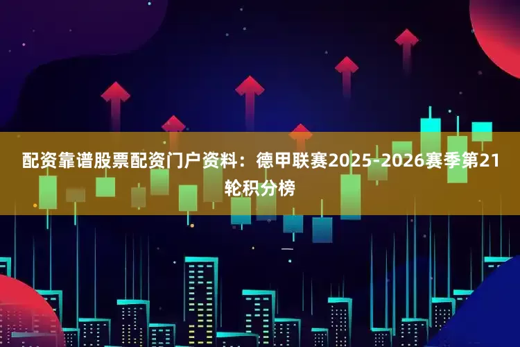 配资靠谱股票配资门户资料：德甲联赛2025-2026赛季第21轮积分榜