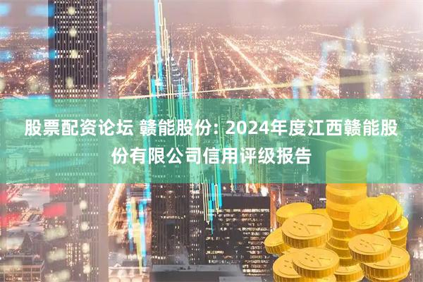 股票配资论坛 赣能股份: 2024年度江西赣能股份有限公司信用评级报告