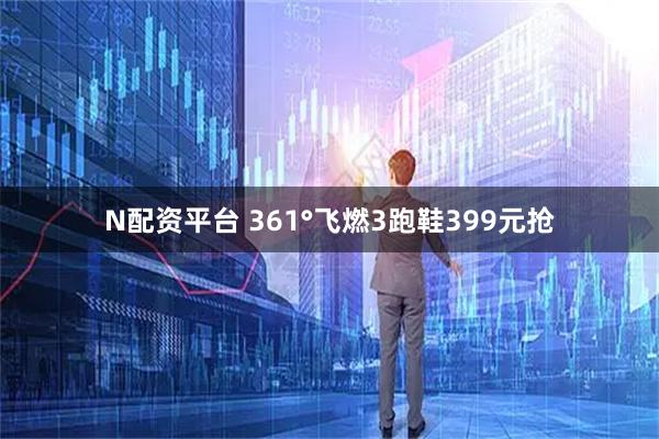 N配资平台 361°飞燃3跑鞋399元抢