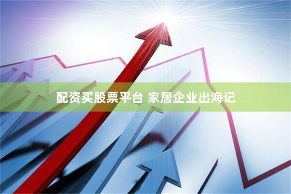 配资买股票平台 家居企业出海记