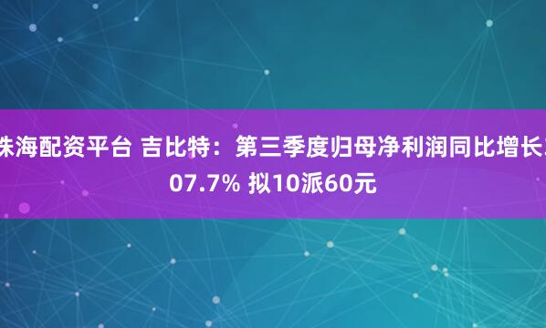 珠海配资平台 吉比特：第三季度归母净利润同比增长307.7% 拟10派60元