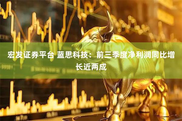宏发证券平台 蓝思科技：前三季度净利润同比增长近两成