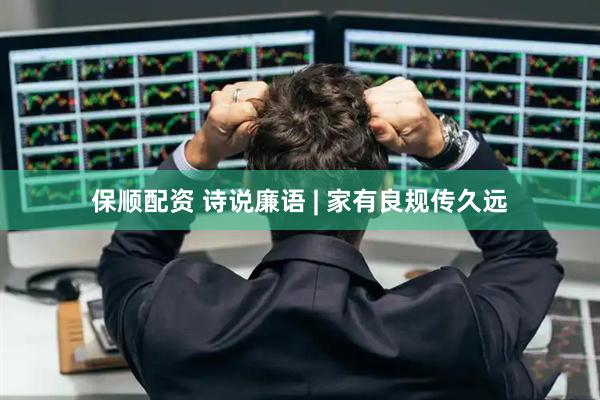 保顺配资 诗说廉语 | 家有良规传久远
