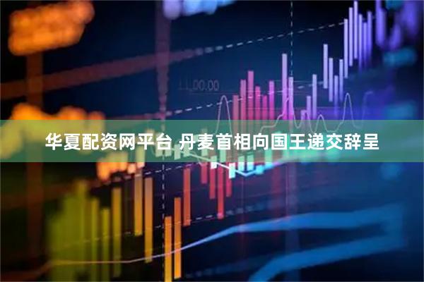 华夏配资网平台 丹麦首相向国王递交辞呈