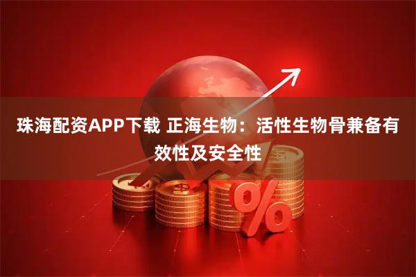 珠海配资APP下载 正海生物：活性生物骨兼备有效性及安全性