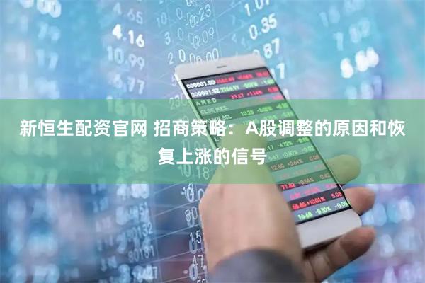 新恒生配资官网 招商策略：A股调整的原因和恢复上涨的信号