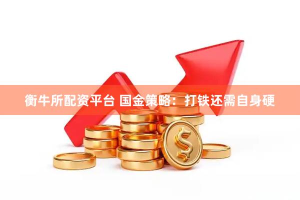 衡牛所配资平台 国金策略：打铁还需自身硬