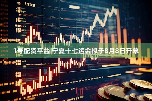 1号配资平台 宁夏十七运会拟于8月8日开幕