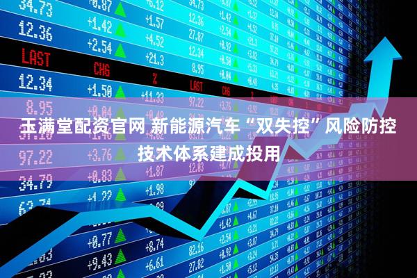 玉满堂配资官网 新能源汽车“双失控”风险防控技术体系建成投用