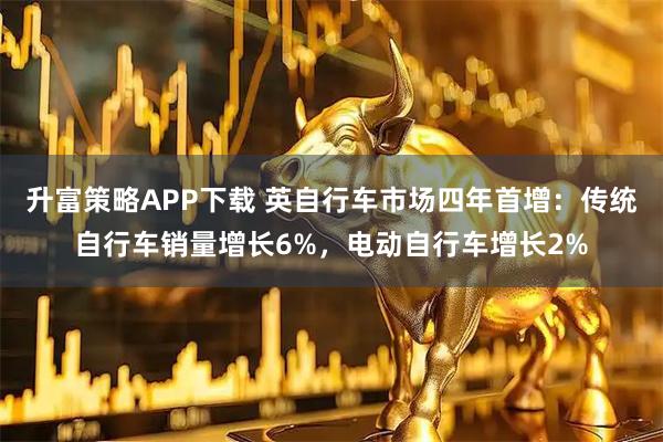 升富策略APP下载 英自行车市场四年首增：传统自行车销量增长6%，电动自行车增长2%