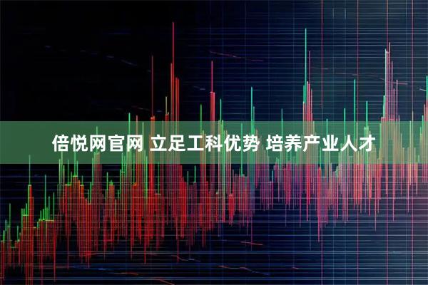 倍悦网官网 立足工科优势 培养产业人才
